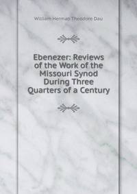 Ebenezer: Reviews of the Work of the Missouri Synod During Three Quarters of a Century