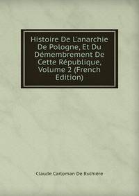 Histoire De L'anarchie De Pologne, Et Du D?membrement De Cette R?publique, Volume 2 (French Edition)