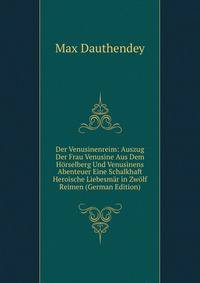 Der Venusinenreim: Auszug Der Frau Venusine Aus Dem Horselberg Und Venusinens Abenteuer Eine Schalkhaft Heroische Liebesmar in Zwolf Reimen (German Edition)