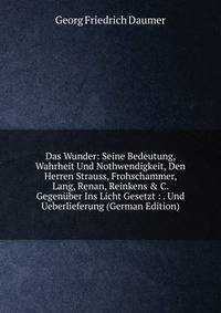 Das Wunder: Seine Bedeutung, Wahrheit Und Nothwendigkeit, Den Herren Strauss, Frohschammer, Lang, Renan, Reinkens &amp; C. Gegen?ber Ins Licht Gesetzt : . Und Ueberlieferung (German Edition)