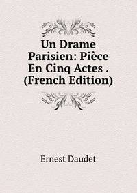Un Drame Parisien: Piece En Cinq Actes . (French Edition)