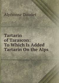 Tartarin of Tarascon: To Which Is Added Tartarin On the Alps