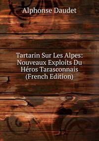Tartarin Sur Les Alpes: Nouveaux Exploits Du Heros Tarasconnais (French Edition)