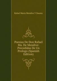 Poesias De Don Rafael Ma. De Mendive: Precedidas De Un Prologo (Spanish Edition)