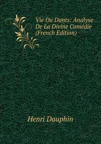 Vie Du Dants: Analyse De La Divine Comedie (French Edition)