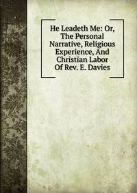 He Leadeth Me: Or, The Personal Narrative, Religious Experience, And Christian Labor Of Rev. E. Davies