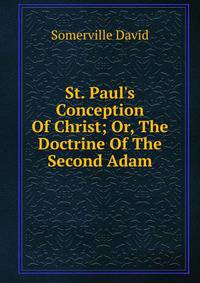 St. Paul's Conception Of Christ; Or, The Doctrine Of The Second Adam