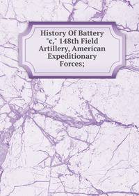 History Of Battery "c," 148th Field Artillery, American Expeditionary Forces;