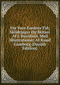 Fra Vore Faedres Tid; Skildringer Og Skitser Af J. Davidsen. Med Illustrationer Af Knud Gamborg (Danish Edition)