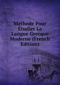 Methode Pour Etudier La Langue Grecque Moderne (French Edition)