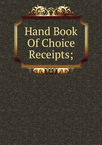 Hand Book Of Choice Receipts;