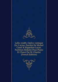 Lalla-roukh; Op?ra-comique En 2 Actes. Paroles De Michel Carr? &amp; Hippolyte Lucas. Partition R?duite Pour Piano Et Chant Par M. Charlot (French Edition)