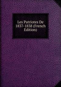 Les Patriotes De 1837-1838 (French Edition)