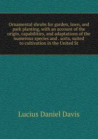 Ornamental shrubs for garden, lawn, and park planting, with an account of the origin, capabilities, and adaptations of the numerous species and . sorts, suited to cultivation in the United St