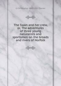 The Swan and her crew, or, The adventures of three young naturalists and sportsmen on the broads and rivers of Norfolk