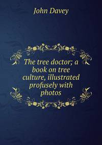 The tree doctor; a book on tree culture, illustrated profusely with photos