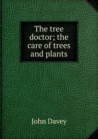 The tree doctor; the care of trees and plants
