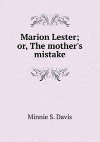 Marion Lester; or, The mother's mistake