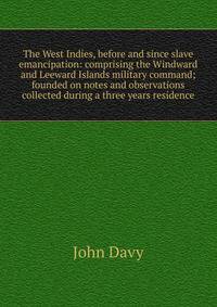 The West Indies, before and since slave emancipation: comprising the Windward and Leeward Islands military command; founded on notes and observations collected during a three years residence