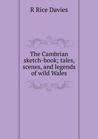 The Cambrian sketch-book; tales, scenes, and legends of wild Wales