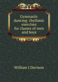 Gymnastic dancing: rhythmic exercises for classes of men and boys
