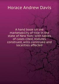 A hand book on the marketability of title in the state of New York: with tables of cases cited, statutes construed, wills construed and localities affected