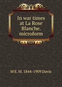In war times at La Rose Blanche. microform