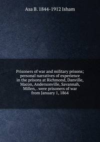 Prisoners of war and military prisons; personal narratives of experience in the prisons at Richmond, Danville, Macon, Andersonville, Savannah, Millen, . were prisoners of war from January 1, 1864
