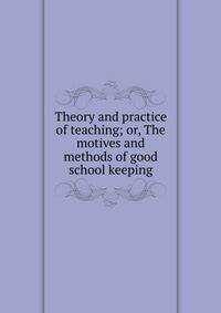 Theory and practice of teaching; or, The motives and methods of good school keeping