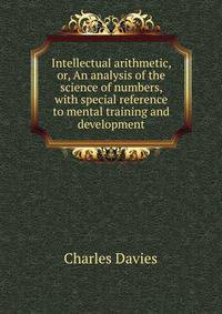 Intellectual arithmetic, or, An analysis of the science of numbers, with special reference to mental training and development