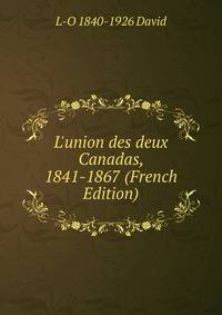 L'union des deux Canadas, 1841-1867 (French Edition)