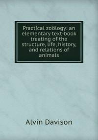 Practical zoology: an elementary text-book treating of the structure, life, history, and relations of animals