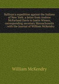 Sullivan's expedition against the Indians of New York: a letter from Andrew McFarland Davis to Justin Winsor, corresponding secretary Massachusetts . : with the Journal of William McKendry
