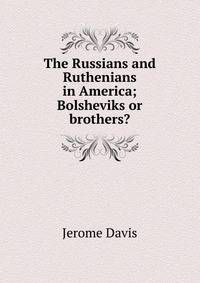 The Russians and Ruthenians in America; Bolsheviks or brothers?