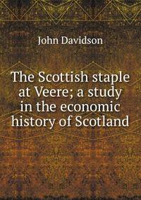 The Scottish staple at Veere; a study in the economic history of Scotland