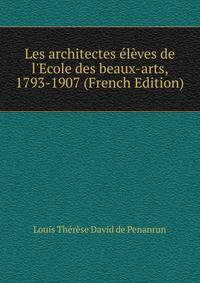 Les architectes ?l?ves de l'Ecole des beaux-arts, 1793-1907 (French Edition)
