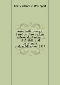Army anthropology: based on observations made on draft recruits, 1917-1918, and on veterans at demobilization, 1919
