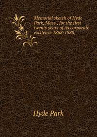 Memorial sketch of Hyde Park, Mass., for the first twenty years of its corporate existence 1868-1888;