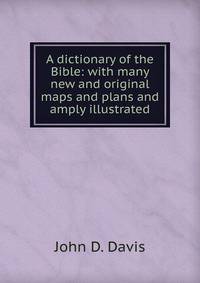 A dictionary of the Bible: with many new and original maps and plans and amply illustrated