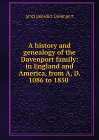 A history and genealogy of the Davenport family: in England and America, from A. D. 1086 to 1850 .