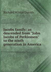 Jacobs family: as descended from "John Jacobs of Perkiomen" to the ninth generation in America
