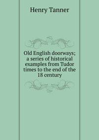 Old English doorways; a series of historical examples from Tudor times to the end of the 18 century