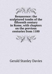 Renascence: the sculptured tombs of the fifteenth century in Rome, with chapters on the previous centuries from 1100