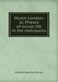 Mystic London: or, Phases of occult life in the metropolis