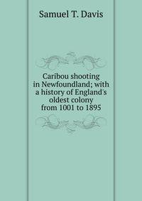 Caribou shooting in Newfoundland; with a history of England's oldest colony from 1001 to 1895