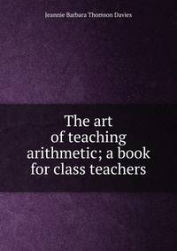 The art of teaching arithmetic; a book for class teachers