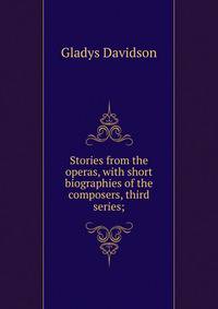 Stories from the operas, with short biographies of the composers, third series;