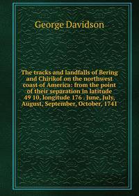 The tracks and landfalls of Bering and Chirikof on the northwest coast of America: from the point of their separation in latitude 49 10, longitude 176 . June, July, August, September, October, 1741