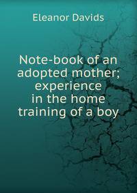 Note-book of an adopted mother; experience in the home training of a boy