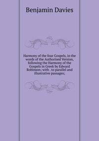 Harmony of the four Gospels, in the words of the Authorised Version, following the Harmony of the Gospels in Greek by Edward Robinson; with . to parallel and illustrative passages;